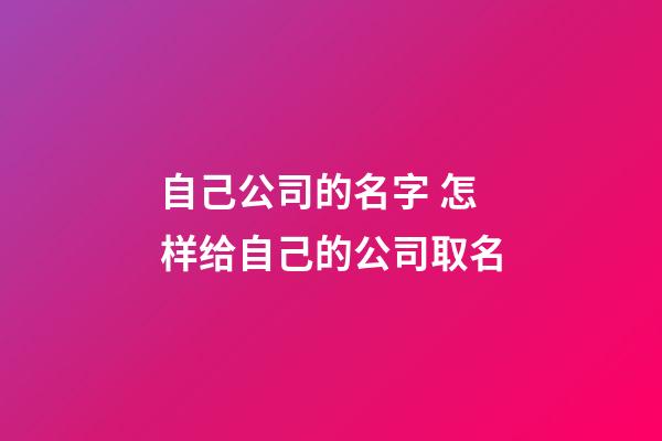 自己公司的名字 怎样给自己的公司取名-第1张-公司起名-玄机派